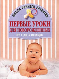 Первые уроки для новорожденных От 0 до 6 месяцев Серия: Школа раннего развития инфо 10938m.